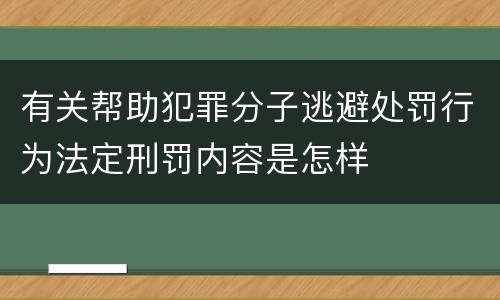 有关帮助犯罪分子逃避处罚行为法定刑罚内容是怎样