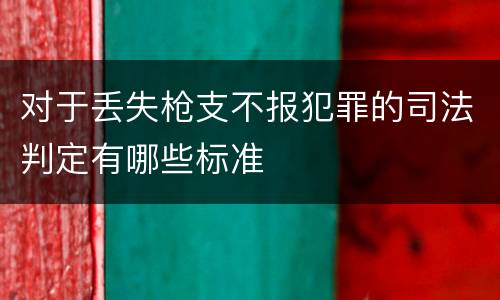 对于丢失枪支不报犯罪的司法判定有哪些标准
