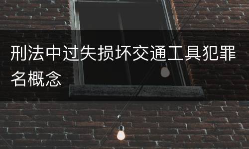 刑法中过失损坏交通工具犯罪名概念