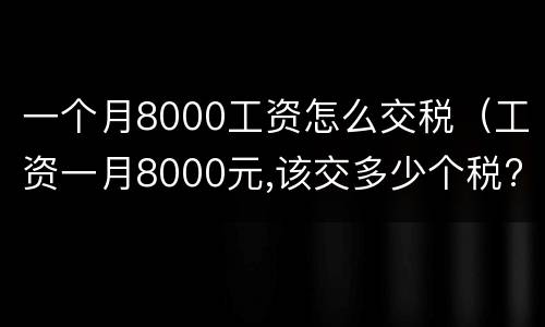 一个月8000工资怎么交税（工资一月8000元,该交多少个税?）