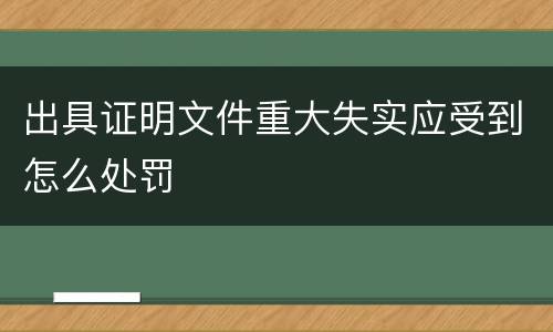 出具证明文件重大失实应受到怎么处罚