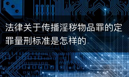 法律关于传播淫秽物品罪的定罪量刑标准是怎样的