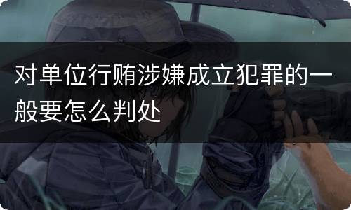 对单位行贿涉嫌成立犯罪的一般要怎么判处