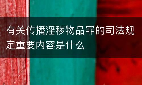有关传播淫秽物品罪的司法规定重要内容是什么