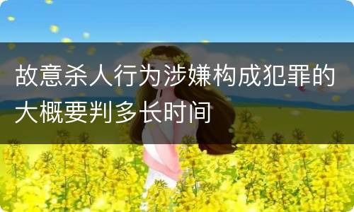 故意杀人行为涉嫌构成犯罪的大概要判多长时间