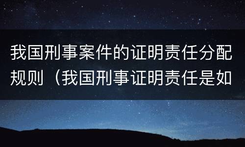 我国刑事案件的证明责任分配规则（我国刑事证明责任是如何分配的）