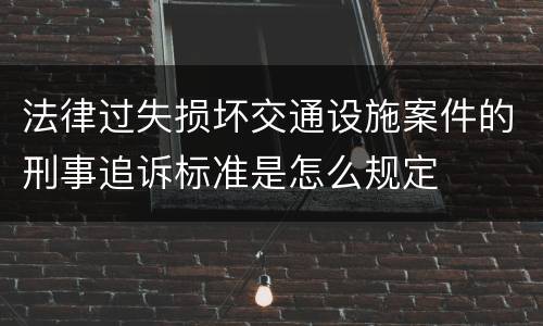 法律过失损坏交通设施案件的刑事追诉标准是怎么规定