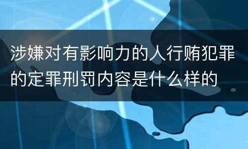涉嫌对有影响力的人行贿犯罪的定罪刑罚内容是什么样的
