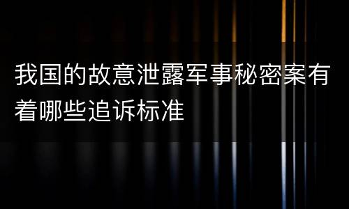 我国的故意泄露军事秘密案有着哪些追诉标准