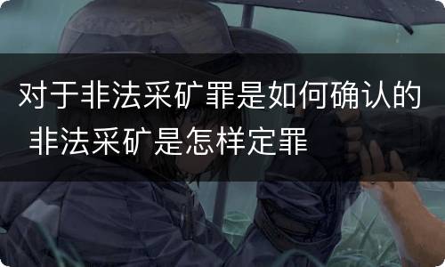 对于非法采矿罪是如何确认的 非法采矿是怎样定罪