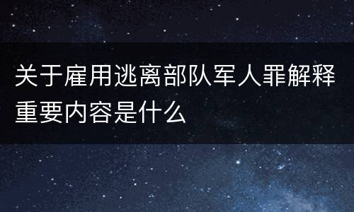 关于雇用逃离部队军人罪解释重要内容是什么