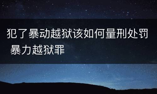 犯了暴动越狱该如何量刑处罚 暴力越狱罪