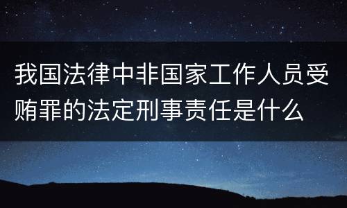 我国法律中非国家工作人员受贿罪的法定刑事责任是什么