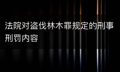法院对盗伐林木罪规定的刑事刑罚内容