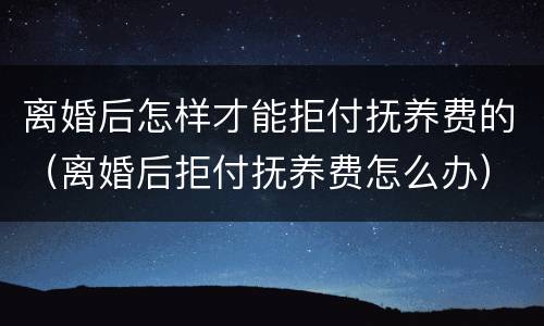 离婚后怎样才能拒付抚养费的（离婚后拒付抚养费怎么办）