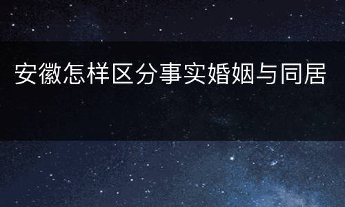 安徽怎样区分事实婚姻与同居