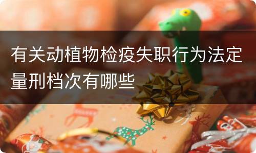 有关动植物检疫失职行为法定量刑档次有哪些
