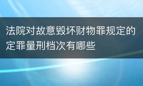 法院对故意毁坏财物罪规定的定罪量刑档次有哪些