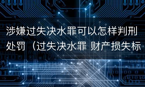 涉嫌过失决水罪可以怎样判刑处罚（过失决水罪 财产损失标准）