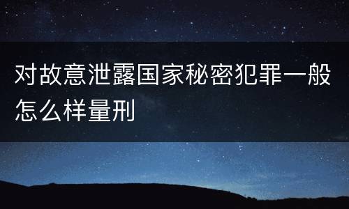 对故意泄露国家秘密犯罪一般怎么样量刑