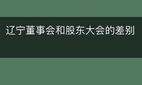 辽宁董事会和股东大会的差别