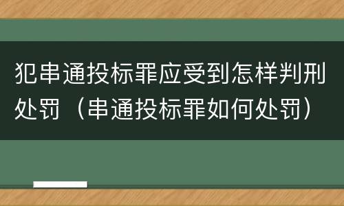 犯串通投标罪应受到怎样判刑处罚（串通投标罪如何处罚）