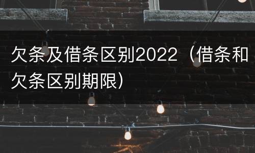 欠条及借条区别2022（借条和欠条区别期限）