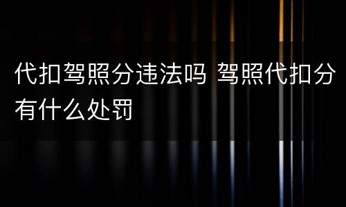 代扣驾照分违法吗 驾照代扣分有什么处罚