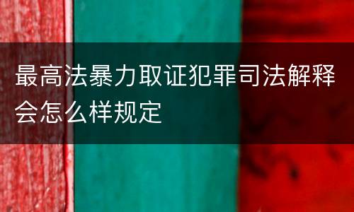 最高法暴力取证犯罪司法解释会怎么样规定