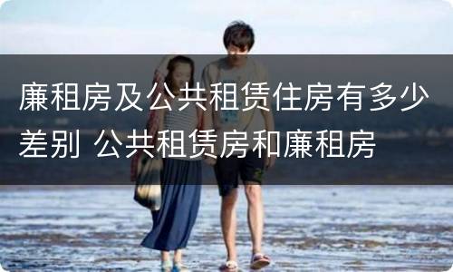 廉租房及公共租赁住房有多少差别 公共租赁房和廉租房