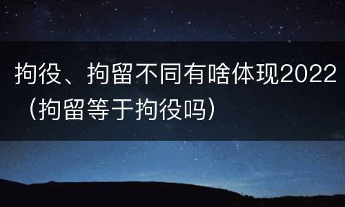 拘役、拘留不同有啥体现2022（拘留等于拘役吗）