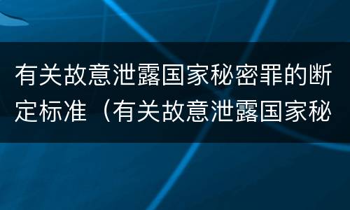有关故意泄露国家秘密罪的断定标准（有关故意泄露国家秘密罪的断定标准是）