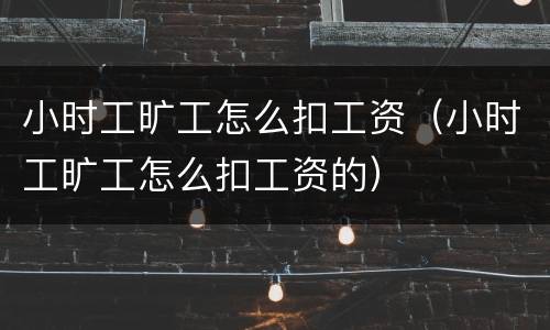 小时工旷工怎么扣工资（小时工旷工怎么扣工资的）