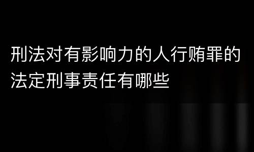 刑法对有影响力的人行贿罪的法定刑事责任有哪些