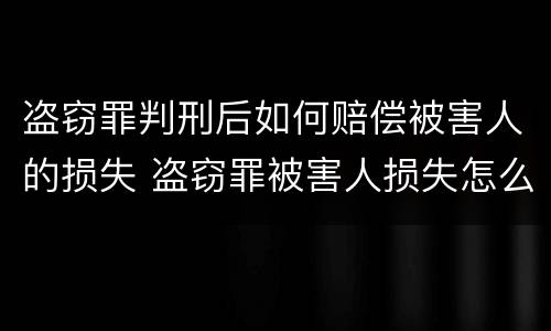 盗窃罪判刑后如何赔偿被害人的损失 盗窃罪被害人损失怎么处理