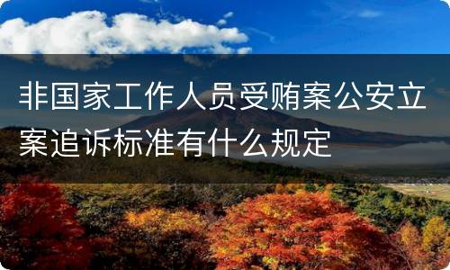 非国家工作人员受贿案公安立案追诉标准有什么规定
