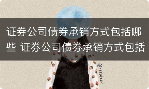 证券公司债券承销方式包括哪些 证券公司债券承销方式包括哪些