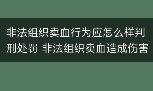非法组织卖血行为应怎么样判刑处罚 非法组织卖血造成伤害构成什么罪