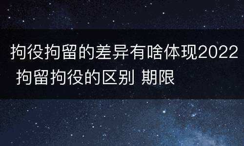 拘役拘留的差异有啥体现2022 拘留拘役的区别 期限