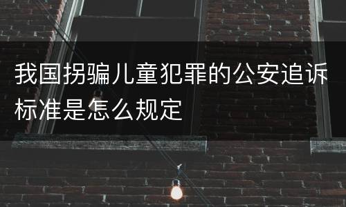 我国拐骗儿童犯罪的公安追诉标准是怎么规定