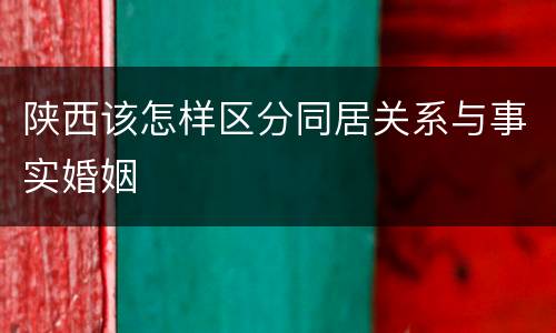 陕西该怎样区分同居关系与事实婚姻