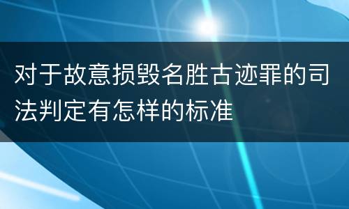 对于故意损毁名胜古迹罪的司法判定有怎样的标准