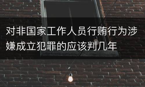 对非国家工作人员行贿行为涉嫌成立犯罪的应该判几年