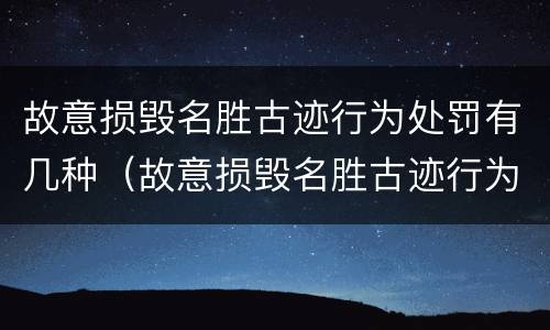 故意损毁名胜古迹行为处罚有几种（故意损毁名胜古迹行为处罚有几种类型）
