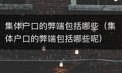 集体户口的弊端包括哪些（集体户口的弊端包括哪些呢）