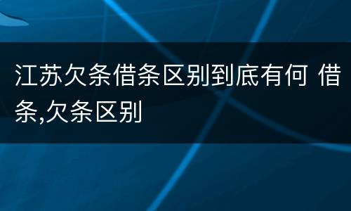 江苏欠条借条区别到底有何 借条,欠条区别