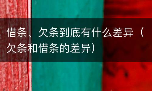 借条、欠条到底有什么差异（欠条和借条的差异）