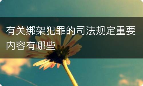 有关绑架犯罪的司法规定重要内容有哪些