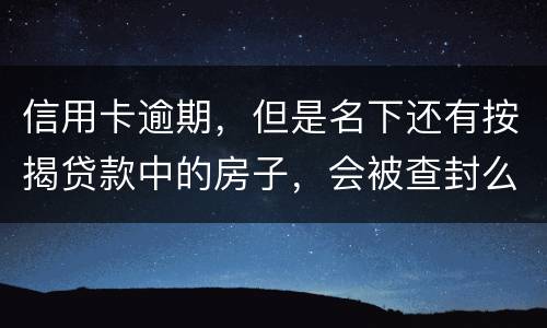 信用卡逾期，但是名下还有按揭贷款中的房子，会被查封么