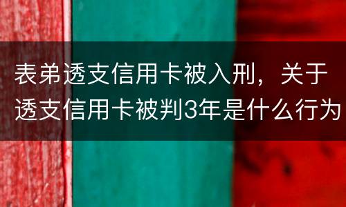 表弟透支信用卡被入刑，关于透支信用卡被判3年是什么行为